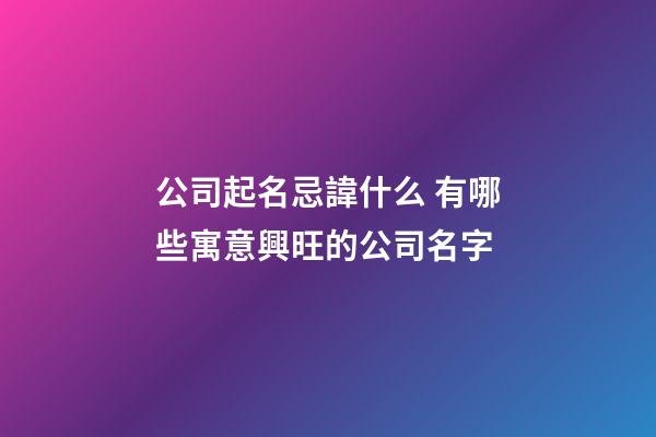 公司起名忌諱什么 有哪些寓意興旺的公司名字-第1張-公司起名-玄機派